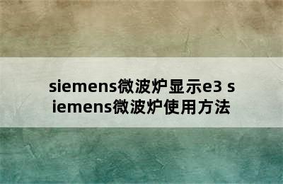 siemens微波炉显示e3 siemens微波炉使用方法